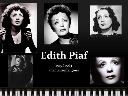 Edith Piaf 1915 à 1963 chanteuse française. Son enfance Elle est née le 19 décembre, 1915. Son père était contorsionniste dans un cirque. Sa mère était.