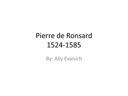Pierre de Ronsard 1524-1585 By: Ally Evanich. Bibliographie Ronsard est né le 11 Septembre 1524 Ronsard est un de grands poètes de la Renaissance. Sujets.