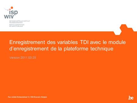 Enregistrement des variables TDI avec le module denregistrement de la plateforme technique Version 2011.03.25 Rue Juliette Wytsmanstraat 14 | 1050 Brussels.