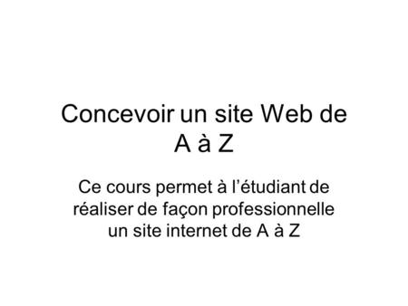 Concevoir un site Web de A à Z Ce cours permet à létudiant de réaliser de façon professionnelle un site internet de A à Z.