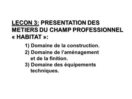 LECON 3: PRESENTATION DES METIERS DU CHAMP PROFESSIONNEL « HABITAT »: