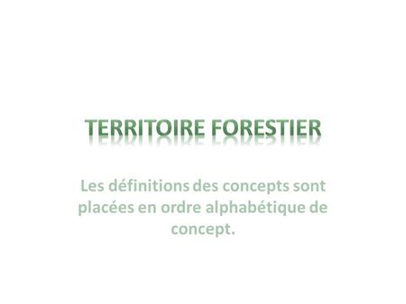 Territoire FORESTIER Les définitions des concepts sont placées en ordre alphabétique de concept.