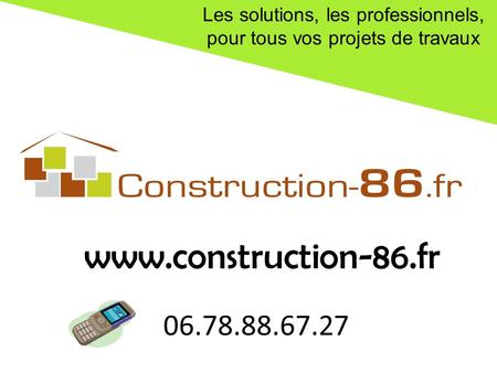 Les solutions, les professionnels, pour tous vos projets de travaux 06.78.88.67.27 www.construction-86.fr.
