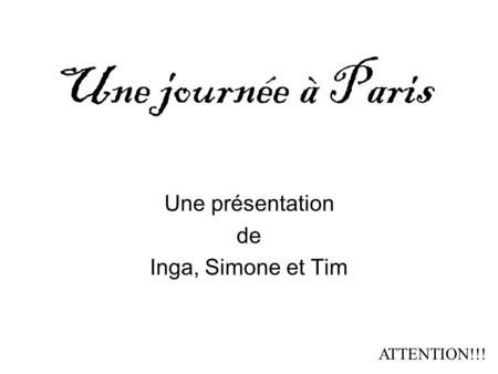 Une journée à Paris Une présentation de Inga, Simone et Tim ATTENTION!!!