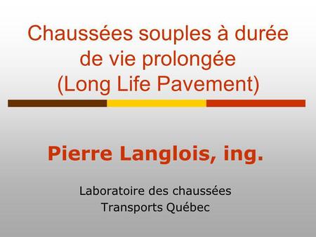 Chaussées souples à durée de vie prolongée (Long Life Pavement) Pierre Langlois, ing. Laboratoire des chaussées Transports Québec.