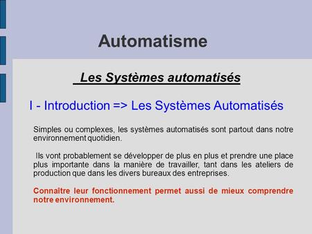 Automatisme Les Systèmes automatisés I - Introduction => Les Systèmes Automatisés Simples ou complexes, les systèmes automatisés sont partout dans notre.