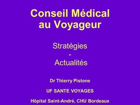 Conseil Médical au Voyageur Stratégies - Actualités Dr Thierry Pistone UF SANTE VOYAGES Hôpital Saint-André, CHU Bordeaux.