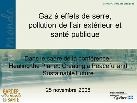 Direction de santé publique Dans le cadre de la conférence : Healing the Planet: Creating a Peaceful and Sustainable Future 25 novembre 2008 Gaz à effets.