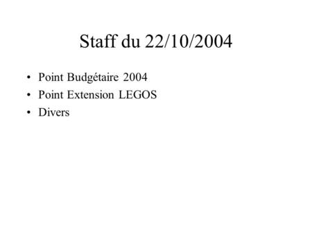 Staff du 22/10/2004 Point Budgétaire 2004 Point Extension LEGOS Divers.