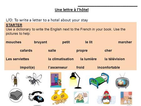 ____________________________ Une lettre à lhôtel L/O: To write a letter to a hotel about your stay STARTER Use a dictionary to write the English next to.
