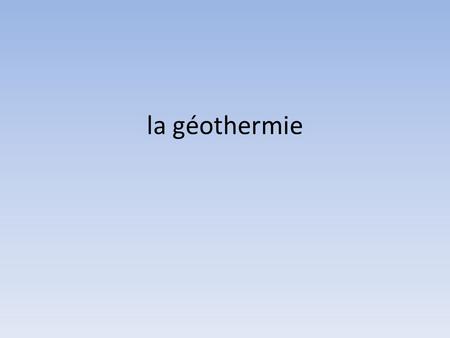 La géothermie.