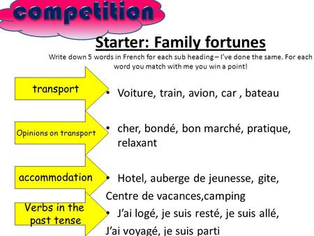 Starter: Family fortunes Write down 5 words in French for each sub heading – Ive done the same. For each word you match with me you win a point! transport.
