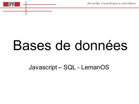 Faculté I&C, Claude Petitpierre, André Maurer Bases de données Javascript – SQL - LemanOS.