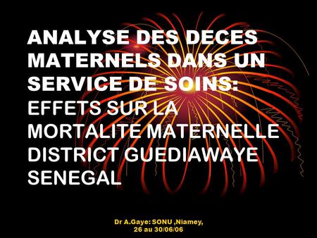 Dr A.Gaye: SONU,Niamey, 26 au 30/06/06 ANALYSE DES DECES MATERNELS DANS UN SERVICE DE SOINS: EFFETS SUR LA MORTALITE MATERNELLE DISTRICT GUEDIAWAYE SENEGAL.