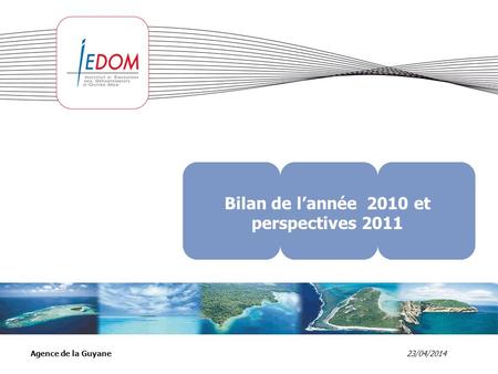 23/04/2014Agence de la Guyane Bilan de lannée 2010 et perspectives 2011.