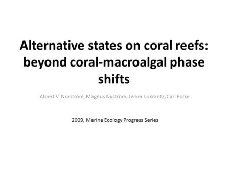 Alternative states on coral reefs: beyond coral-macroalgal phase shifts Albert V. Norström, Magnus Nyström, Jerker Lokrantz, Carl Folke 2009, Marine Ecology.