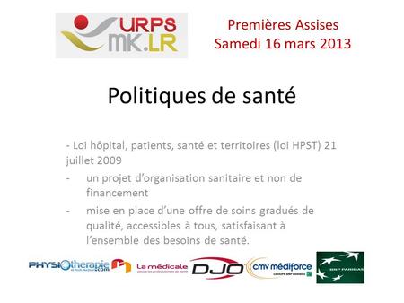 Politiques de santé - Loi hôpital, patients, santé et territoires (loi HPST) 21 juillet 2009 -un projet dorganisation sanitaire et non de financement -mise.