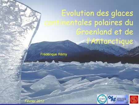 Evolution des glaces continentales polaires du Groenland et de l’Antarctique Frédérique Rémy Février 2012.