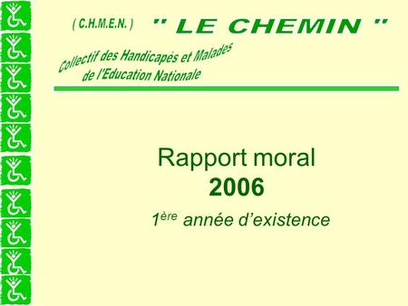 Rapport moral 2006 1 ère année dexistence. Naissance du CHEMIN Une association de fait dune dizaine de personnels de léducation nationale naît en 2004.