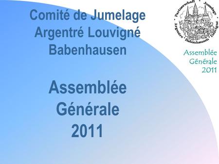 Comité de Jumelage Argentré Louvigné Babenhausen Assemblée Générale 2011 30/03/2017.