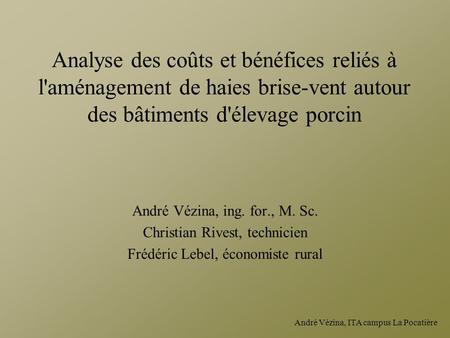 Analyse des coûts et bénéfices reliés à l'aménagement de haies brise-vent autour des bâtiments d'élevage porcin André Vézina, ing. for., M. Sc. Christian.