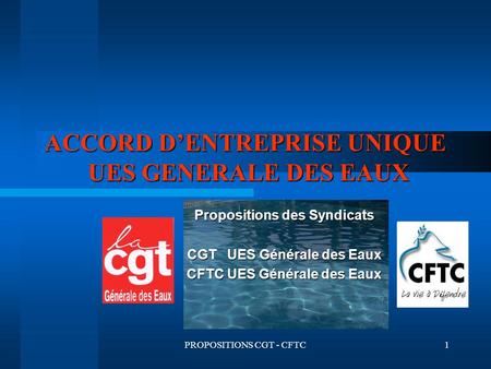 PROPOSITIONS CGT - CFTC1 ACCORD DENTREPRISE UNIQUE UES GENERALE DES EAUX Propositions des Syndicats CGT UES Générale des Eaux CFTC UES Générale des Eaux.