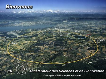 Au Accélérateur des Sciences et de lInnovation au Accélérateur des Sciences et de lInnovation BienvenueBienvenue Conception CERN – ne pas reproduire.