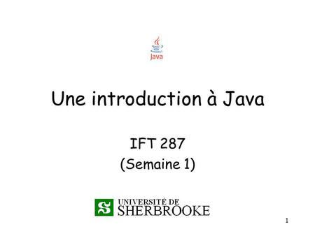 1 Une introduction à Java IFT 287 (Semaine 1). 2 Java - Historique Développé par Sun Microsystems en 1994 –Inventeur James Gosling (canadien!) Objectif.