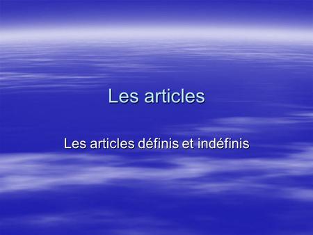 Les articles Les articles définis et indéfinis. Larticle indéfini Indefinite articles refer to objects or persons not specifically identified: Indefinite.
