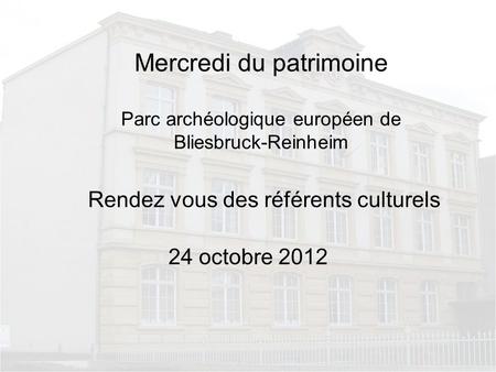 Mercredi du patrimoine Parc archéologique européen de Bliesbruck-Reinheim Rendez vous des référents culturels 24 octobre 2012.