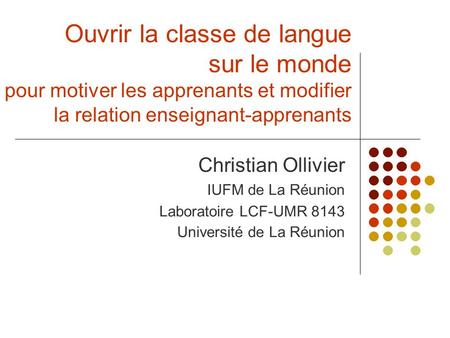 Ouvrir la classe de langue sur le monde pour motiver les apprenants et modifier la relation enseignant-apprenants Christian Ollivier IUFM de La Réunion.