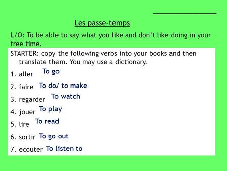 Les passe-temps _____________________ L/O: To be able to say what you like and dont like doing in your free time. STARTER: copy the following verbs into.