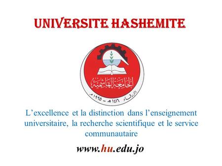 UNIVERSITE HASHEMITE www.hu.edu.jo L’excellence et la distinction dans l’enseignement universitaire, la recherche scientifique et le service communautaire.