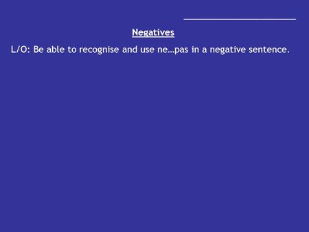 _______________________ Negatives L/O: Be able to recognise and use ne…pas in a negative sentence.
