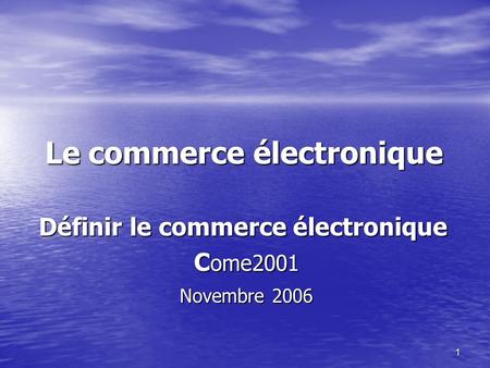 1 Le commerce électronique Définir le commerce électronique C ome2001 C ome2001 Novembre 2006 Novembre 2006.