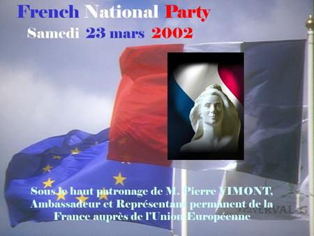 French National Party Samedi 23 mars 2002 Sous le haut patronage de M. Pierre VIMONT, Ambassadeur et Représentant permanent de la France auprès de lUnion.
