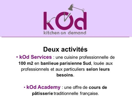 Deux activités kOd Services : une cuisine professionnelle de 100 m2 en banlieue parisienne Sud, louée aux professionnels et aux particuliers selon leurs.