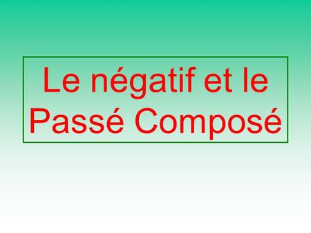 Le négatif et le Passé Composé I did not do my homework I have never been to the cinema The ne and the pas/jamais go round the auxiliary verb Look at.