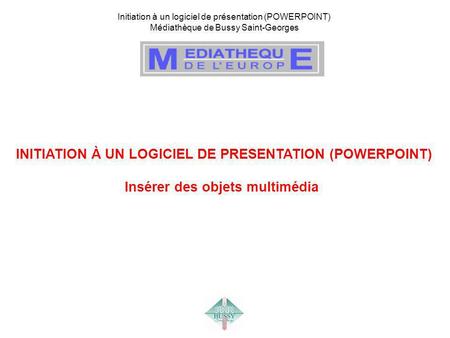 Initiation à un logiciel de présentation (POWERPOINT) Médiathèque de Bussy Saint-Georges INITIATION À UN LOGICIEL DE PRESENTATION (POWERPOINT) Insérer.