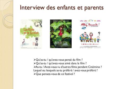 Interview des enfants et parents Quas-tu / quavez-vous pensé du film ? Quas-tu / quavez-vous aimé dans le film ? As-tu / Avez-vous vu dautres films pendant.