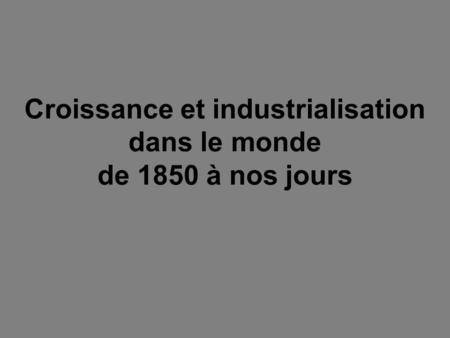 Croissance et industrialisation dans le monde de 1850 à nos jours