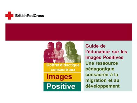Guide de léducateur sur les Images Positives Une ressource pédagogique consacrée à la migration et au développement Coffret didactique consacré aux Images.