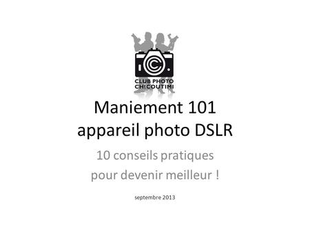 Maniement 101 appareil photo DSLR 10 conseils pratiques pour devenir meilleur ! septembre 2013.