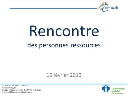 Rencontre des personnes ressources 16 février 2012 SERVICE DES RESSOURCES INFORMATIQUES Bureau du développement des TIC en pédagogie