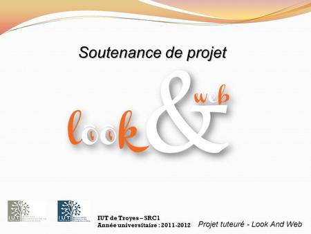 Projet tuteuré - Look And Web IUT de Troyes – SRC1 Année universitaire : 2011-2012 Soutenance de projet.