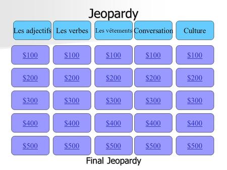 Jeopardy $100 Les adjectifsLes verbes Les vêtements ConversationCulture $200 $300 $400 $500 $400 $300 $200 $100 $500 $400 $300 $200 $100 $500 $400 $300.