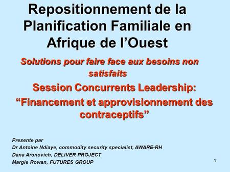 Repositionnement de la Planification Familiale en Afrique de l’Ouest Solutions pour faire face aux besoins non satisfaits Session Concurrents Leadership: