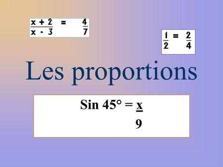 Les proportions Sin 45° = x 9