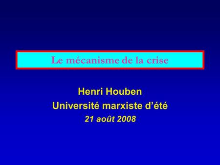 Le mécanisme de la crise Henri Houben Université marxiste dété 21 août 2008.