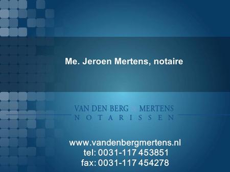 Me. Jeroen Mertens, notaire www.vandenbergmertens.nl tel: 0031-117 453851 fax: 0031-117 454278.